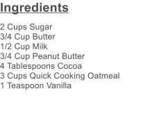 Ingredients 2 Cups Sugar 3/4 Cup Butter 1/2 Cup Milk 3/4 Cup Peanut Butter 4 Tablespoons Cocoa 3 Cups Quick Cooking Oatmeal 1 Teaspoon Vanilla