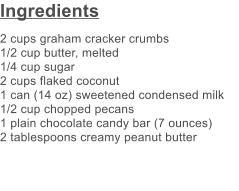Ingredients 2 cups graham cracker crumbs 1/2 cup butter, melted 1/4 cup sugar 2 cups flaked coconut 1 can (14 oz) sweetened condensed milk 1/2 cup chopped pecans 1 plain chocolate candy bar (7 ounces) 2 tablespoons creamy peanut butter
